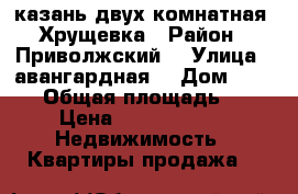 казань двух комнатная, Хрущевка › Район ­ Приволжский  › Улица ­ авангардная  › Дом ­ 90/48 › Общая площадь ­ 45 › Цена ­ 2 800 000 -  Недвижимость » Квартиры продажа   